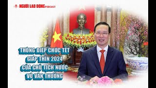 Podcast | Thông điệp chúc Tết Giáp Thìn 2024 của Chủ tịch nước Võ Văn Thưởng | Báo Người Lao Động