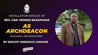 🔴 LIVE: Installation Service of Rev. Can. George Bazahuuza as Archdeacon of Buhunga Archdeaconry |