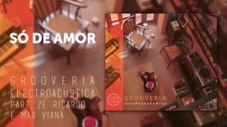 Grooveria Electroacústica - Só de Amor - Part. Zé Ricardo e Max Viana