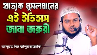 প্রত্যেক মুসলমানের এই ইতিহাস জানা জরুরী | আব্দুল্লাহ বিন আব্দুর রাজ্জাক | Abdullah Bin Abdur Razzak