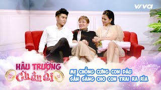 Hậu Trường Chân Ái #11 | Bà mẹ chồng của năm: cưng con dâu, sẵn sàng cho con trai ra rìa