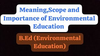 Meaning,Scope and Importance of Environmental Education |B.Ed (Environmental Education) | In Detail