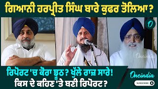 Giani Harpreet Singh |  ਰਿਪੋਰਟ 'ਚ ਕੁਫਰ ਤੋਲਿਆ ? ਕਿਸ ਨੇ ਬਣਵਾਈ ਰਿਪੋਰਟ ? Oneindia Punjabi