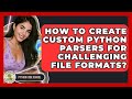 How To Create Custom Python Parsers For Challenging File Formats? - Python Code School