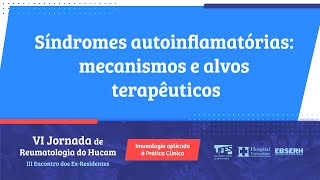 Síndromes autoinflamatórias: mecanismos e alvos terapêuticos - VI Jornada de Reumatologia do HUCAM