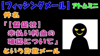 【フィッシングメール】件名『【督促状】未払い料金の確認について』という詐欺メール【アトムミニ】