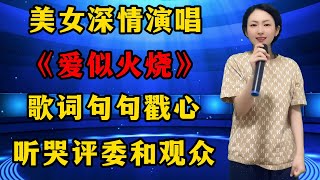 美女深情演唱《爱似火烧》，歌词句句戳心，听哭评委和观众！