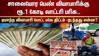 சாலையோர பெண் வியாபாரிக்கு ரூ.1 கோடி லாட்டரி பரிசு..ஏமாற்ற வியாபாரி போட்ட பலே திட்டம் -நடந்தது என்ன?