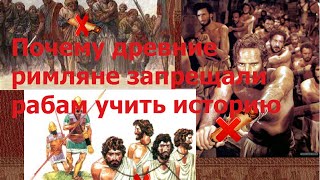 Почему древние римляне запрещали рабам учить историю