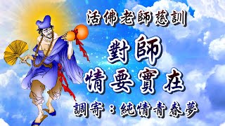 活佛老師慈訓  語寄：對師情要實在  調寄：純情青春夢【道歌 善歌】