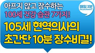 105세 현역의사의 초간단 10분 장수비결! 아프지 않고 장수하는 100세 건강 습관 7가지!