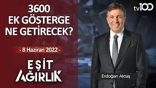 3600 Ek Gösterge Ne Getirecek? | Erdoğan Aktaş ile Eşit Ağırlık 8 Haziran 2022