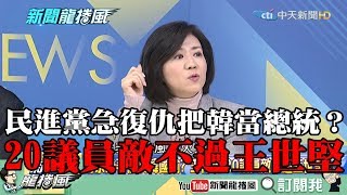 【精彩】民進黨急復仇？把韓當總統？　王育敏：20議員敵不過王世堅！