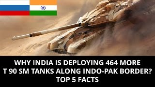 WHY INDIA IS DEPLOYING 464 MORE T 90 SM TANKS ALONG INDO-PAK BORDER?  TOP 5 FACTS