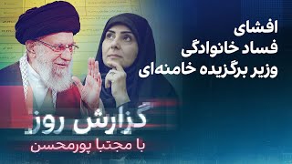 گزارش روز با مجتبا پورمحسن‌:افشای فساد خانوادگی وزیر برگزیده خامنه‌ای
