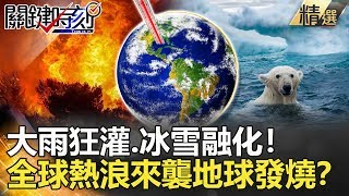 關鍵時刻精選│大雨狂灌.冰雪融化！全球熱浪來襲地球發燒？-康仁俊 馬西屏 劉燦榮 王瑞德 陳耀寬 黃世聰 黃創夏