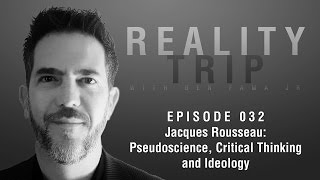 Jacques Rousseau: Pseudoscience, Critical Thinking, and Ideology | Reality Trip  EP 032