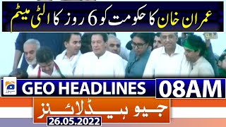 Geo News Headlines Today 8 AM | Imran Khan gives six-day ultimatum to govt | 26th May 2022
