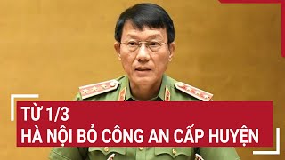 Từ 1/3, Hà Nội bỏ công an cấp huyện