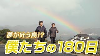 【総集編】僕たちの180日 夢が叶う島!?