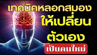 จงสร้างตัวตนใหม่และสร้างชีวิตใหม่ของคุณด้วยเทคนิคหลอกสมองให้เปลี่ยนตัวเองเป็นคนใหม่