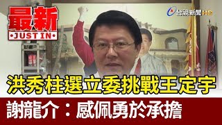 洪秀柱選立委挑戰王定宇  謝龍介：感佩勇於承擔【最新快訊】