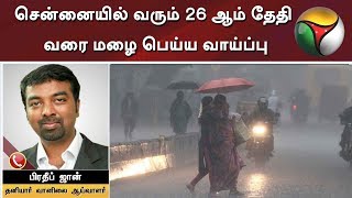 சென்னையில் வரும் 26 ஆம் தேதி வரை மழை பெய்ய வாய்ப்பு - பிரதீப் ஜான்