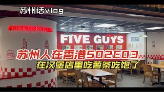 苏州人在香港S02E03-苏州话vlog/探店five guys美式汉堡店/中文友好/这里的薯条都是手工切的？/花生酱爱好者天堂