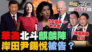 孟晚舟三年報仇拜登不晚？華為北斗麒麟陣破雷蒙多？尹錫悅岸田文雄被趕下台？新疆出口天山雪水海水魚！習近平命火箭軍有腐必懲！ 新聞大白話@tvbstalk 完整版 20230902