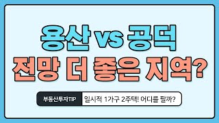 용산 vs 공덕, 둘 다 팔기 아까운 부동산!  하지만 굳이 고르자면? [부동산 투자상담]