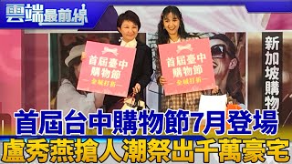 首屆台中購物節7月登場 盧秀燕搶人潮祭出千萬豪宅｜雲端最前線 EP568精華