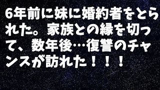 【修羅場】6年前に妹に婚約者をとられた。家族との縁を切って、数年後…復讐のチャンスが訪れた！！！