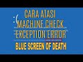 Cara Mengatasi MACHINE_CHECK_EXCEPTION Blue Screen Of Death