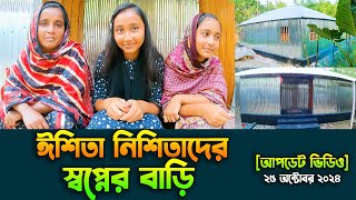 ঈশিতা নিশিতাদের স্বপ্নের বাড়ি [আপডেট ভিডিও] ২৫ অক্টোবর ২০২৪