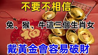 不要不相信，兔、猴、牛這三個生肖女，戴黃金會容易破財