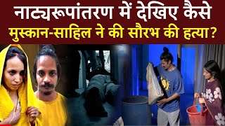 Meerut Husband Murder Case : नाट्यरूपांतरण से देखिए सौरभ के साथ Muskan-Sahil ने क्या किया था ?