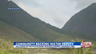 Maui kalo farmers defend water deputy accused of withholding water during Lahaina fire