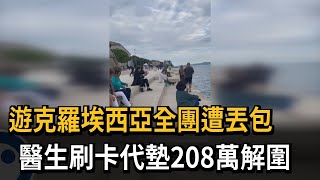 遊克羅埃西亞全團遭丟包！ 醫生刷卡代墊208萬解圍－民視新聞