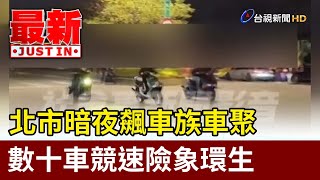 北市暗夜飆車族車聚 數十車競速險象環生【最新快訊】