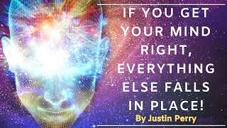 If You Get Your Mind Right, Everything Else Falls in Place!  - By Justin Perry
