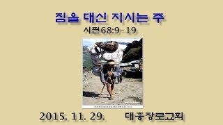 짐을 대신 지시는 주 (권영국 목사) 주일예배 대흥장로교회 2015/11/29