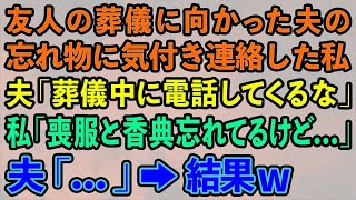 【スカッとする話】友人の葬儀に向かった夫の忘れ物に気付き連絡した私。夫「葬儀中に電話してくんな」私「喪服と香典忘れてるけど...」夫「...」→結果w【修羅場】