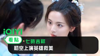 《七時吉祥》EP26看點：初空上演英雄救美 | 愛奇藝