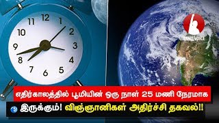 எதிர்காலத்தில் பூமியின் ஒரு நாள் 25 மணி நேரமாக இருக்கும்! விஞ்ஞானிகள் அதிர்ச்சி தகவல்!!