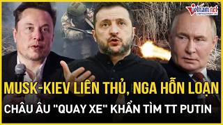 NÓNG: Ukraine bắt tay Elon Musk giáng đòn chí tử, Nga hỗn loạn, Châu Âu quay xe khẩn tìm TT Putin