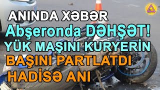 ANINDA XEBER! Abşeronda DƏHŞƏT: yük maşını kuryerin başını partlatdı - HADİSƏ ANI