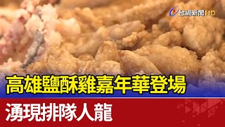 高雄鹽酥雞嘉年華登場 湧現排隊人龍