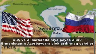 ABŞ və Aİ sərhəddə niyə peyda olur? Ermənistanın Azərbaycanı bloklaşdırmaq cəhdləri