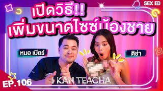 𝗜 𝗞𝗔𝗡 𝗧𝗘𝗔𝗖𝗛𝗔 EP.106 | Sex Ed กับ ติช่า หมอเบียร์ | เพิ่มขนาดไซซ์น้องชาย 101