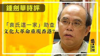 「袁氏這一家」助查 文化大革命重現香港？｜鍾劍華時評